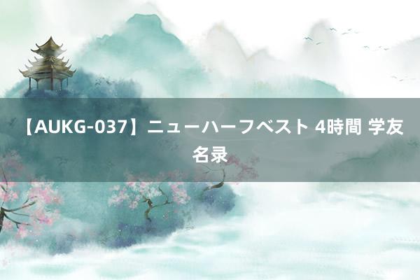 【AUKG-037】ニューハーフベスト 4時間 学友名录