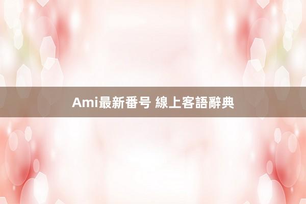 Ami最新番号 線上客語辭典