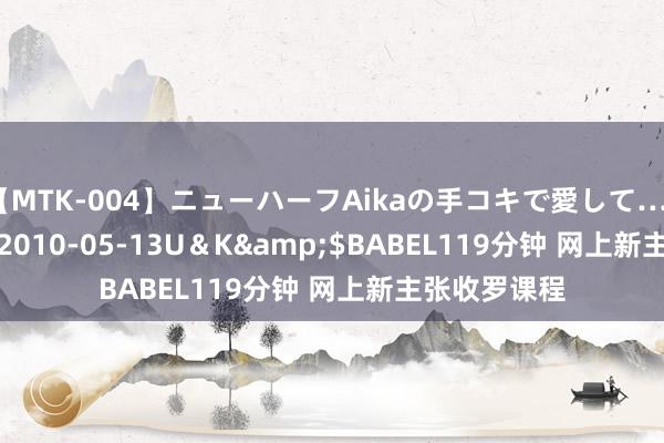 【MTK-004】ニューハーフAikaの手コキで愛して…。</a>2010-05-13U＆K&$BABEL119分钟 网上新主张收罗课程