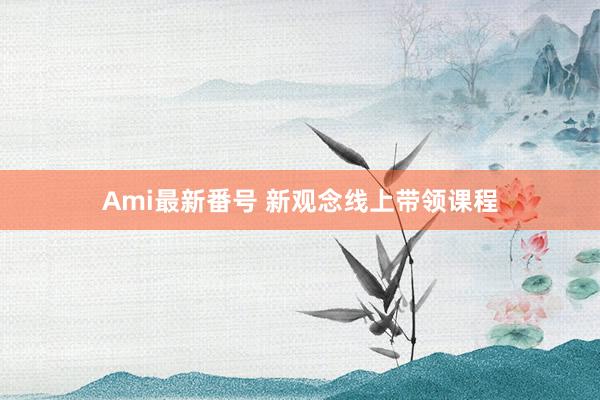 Ami最新番号 新观念线上带领课程