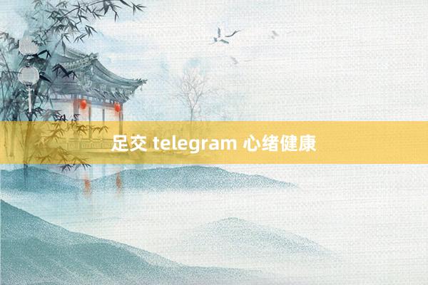 足交 telegram 心绪健康