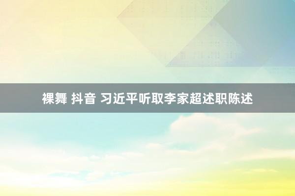 裸舞 抖音 习近平听取李家超述职陈述